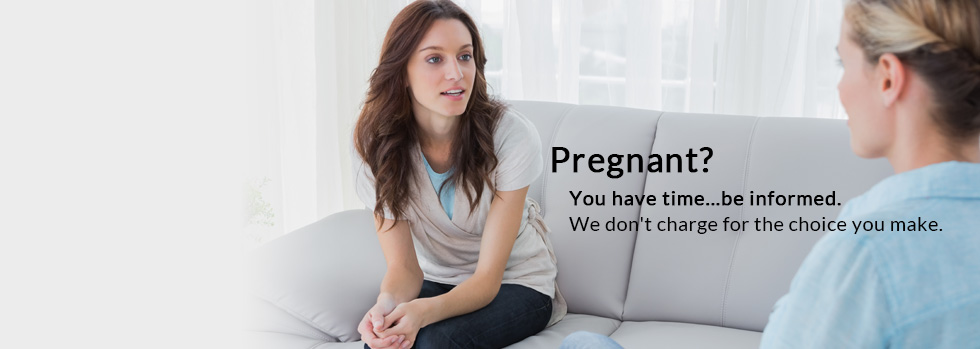 Pregnant? You have time... be informed. We don't charge for the choice you make.